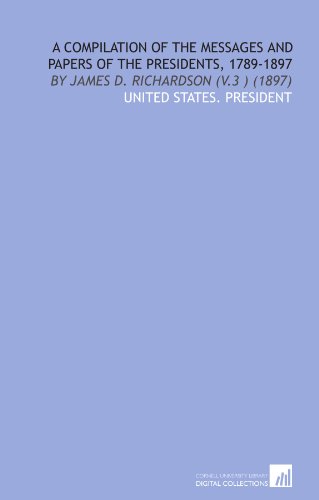 9781112030772: A Compilation of the Messages and Papers of the Presidents, 1789-1897: By James D. Richardson (V.3 ) (1897)
