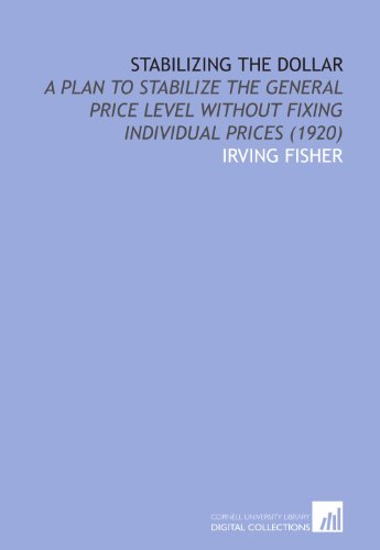 Stabilizing the Dollar: A Plan to Stabilize the General Price Level Without Fixing Individual Prices (1920) (9781112032288) by Fisher, Irving