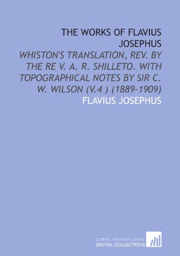 The Works of Flavius Josephus: Whiston's Translation, Rev. By the Re V. A. R. Shilleto. With Topographical Notes by Sir C. W. Wilson (V.4 ) (1889-1909) (9781112033155) by Josephus, Flavius