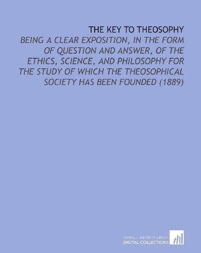 Imagen de archivo de The Key to Theosophy: Being a Clear Exposition, in the Form of Question and Answer, of the Ethics, Science, and Philosophy for the Study of Which the Theosophical Society Has Been Founded (1889) a la venta por Revaluation Books