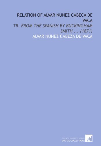 Relation of Alvar Nunez Cabeca De Vaca: Tr. From the Spanish by Buckingham Smith ... (1871) (9781112034442) by Nunez Cabeza De Vaca, Alvar