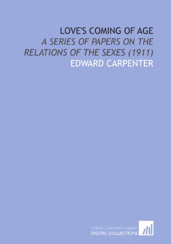 Love's Coming of Age: A Series of Papers on the Relations of the Sexes (1911) (9781112035890) by Carpenter, Edward