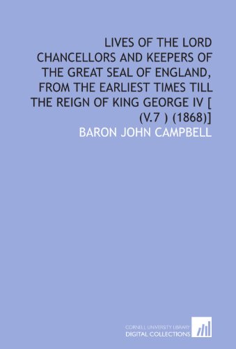Lives of the Lord Chancellors and Keepers of the Great Seal of England, from the earliest times till the reign of King George IV [ (v.7 ) (1868)] (9781112036637) by Campbell, John
