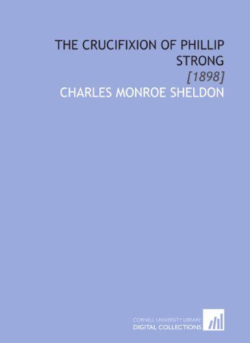 The Crucifixion of Phillip Strong: [1898] (9781112042485) by Sheldon, Charles Monroe