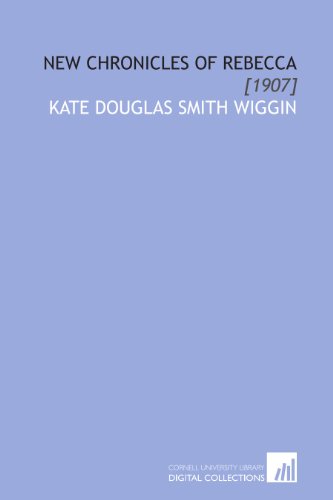New Chronicles of Rebecca: [1907] (9781112043376) by Wiggin, Kate Douglas Smith