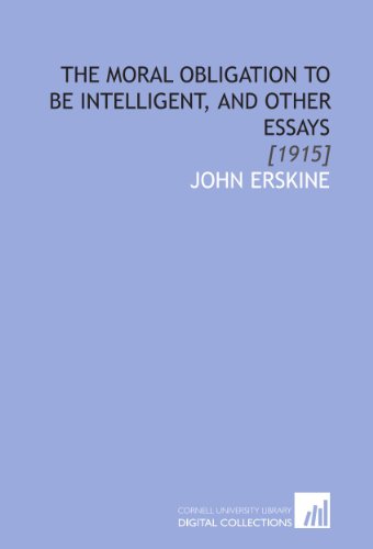 The Moral Obligation to Be Intelligent, and Other Essays: [1915] (9781112044472) by Erskine, John
