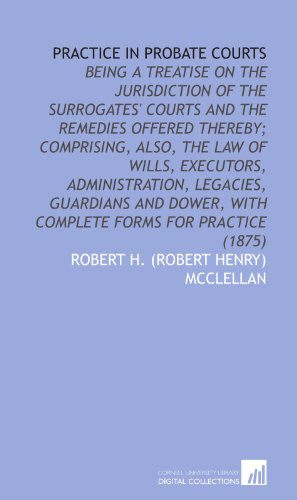 Stock image for Practice in Probate Courts: Being a Treatise on the Jurisdiction of the Surrogates' Courts and the Remedies Offered Thereby; Comprising, Also, the Law . With Complete Forms for Practice (1875) for sale by Revaluation Books
