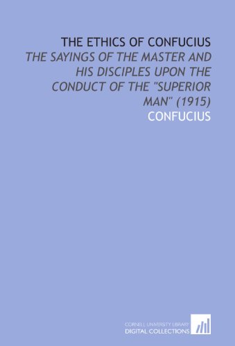 The Ethics of Confucius: The Sayings of the Master and His Disciples Upon the Conduct of the "Superior Man" (1915) (9781112048258) by Confucius, .