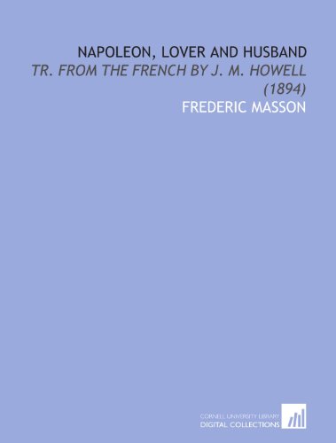 Napoleon, Lover and Husband: Tr. From the French by J. M. Howell (1894) (9781112055270) by Masson, Frederic