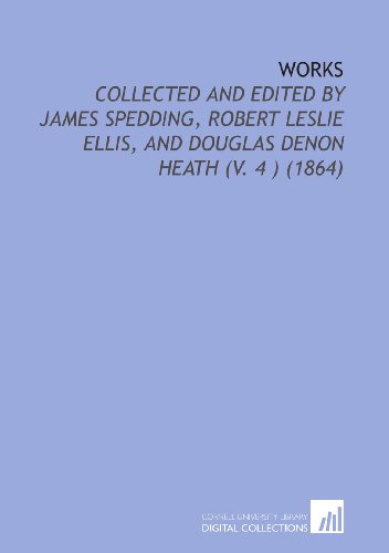 Works: Collected and Edited by James Spedding, Robert Leslie Ellis, and Douglas Denon Heath (V. 4 ) (1864) (9781112055416) by Bacon, Francis