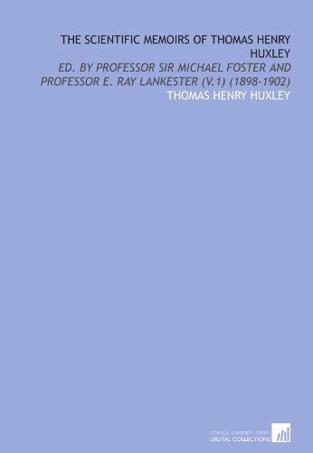 The Scientific Memoirs of Thomas Henry Huxley: Ed. By Professor Sir Michael Foster and Professor E. Ray Lankester (V.1) (1898-1902) (9781112058141) by Huxley, Thomas Henry