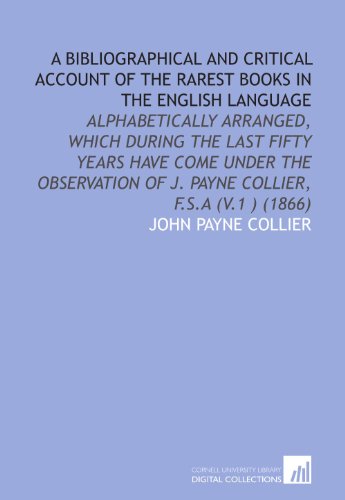 A Bibliographical and Critical Account of the Rarest Books in the English Language (9781112060366) by Collier, John Payne