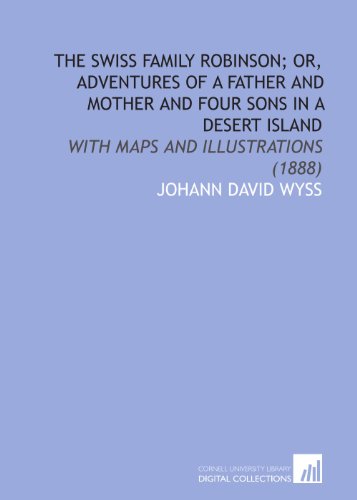 The Swiss Family Robinson; or, Adventures of a Father and Mother and Four Sons in a Desert Island: With Maps and Illustrations (1888) (9781112063268) by Wyss, Johann David
