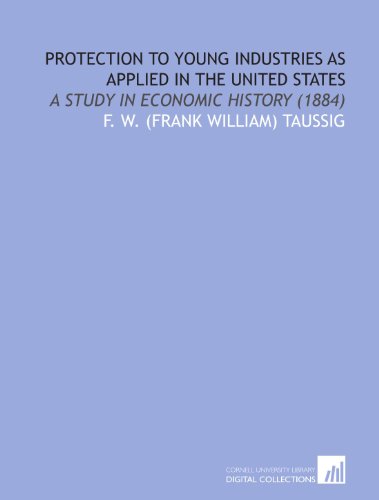 Beispielbild fr Protection to Young Industries As Applied in the United States: A Study in Economic History (1884) zum Verkauf von Revaluation Books