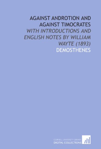 Against Androtion and Against Timocrates: With Introductions and English Notes by William Wayte (1893) (9781112065354) by Demosthenes, .