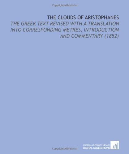 The Clouds of Aristophanes: The Greek Text Revised With a Translation Into Corresponding Metres, Introduction and Commentary (1852) (9781112065460) by Aristophanes, .