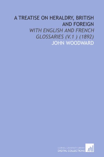 A Treatise on Heraldry, British and Foreign: With English and French Glossaries (V.1 ) (1892) (9781112065750) by Woodward, John