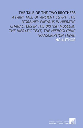 The Tale of the Two Brothers: A Fairy Tale of Ancient Egypt; the d'orbiney Papyrus in Hieratic Characters in the British Museum; the Hieratic Text, the Hieroglyphic Transcription (1898) (9781112071812) by No Author, .