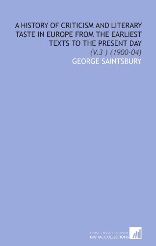 A History of Criticism and Literary Taste in Europe From the Earliest Texts to the Present Day: (V.3 ) (1900-04) (9781112072413) by Saintsbury, George