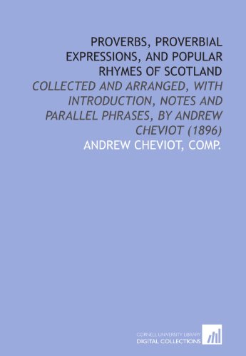 Imagen de archivo de Proverbs, Proverbial Expressions, and Popular Rhymes of Scotland: Collected and Arranged, With Introduction, Notes and Parallel Phrases, by Andrew Cheviot (1896) a la venta por Revaluation Books