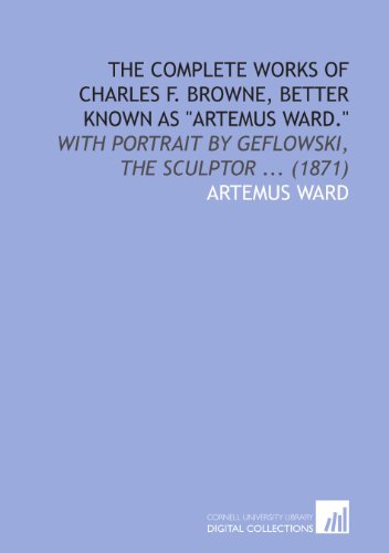 Imagen de archivo de The Complete Works of Charles F. Browne, Better Known As "Artemus Ward.": With Portrait by Geflowski, the Sculptor . (1871) a la venta por Revaluation Books