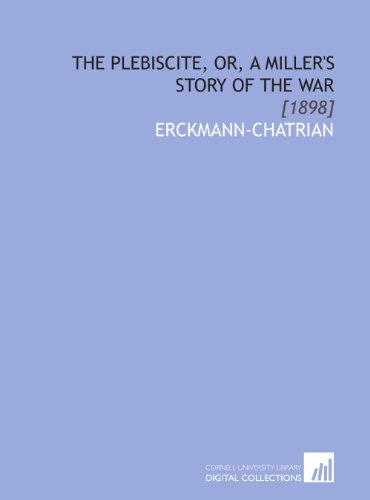 The Plebiscite, or, a Miller's Story of the War: [1898] (9781112080227) by Erckmann-Chatrian, .