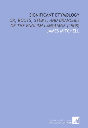 Significant Etymology: Or, Roots, Stems, and Branches of the English Language (1908) (9781112081118) by Mitchell, James