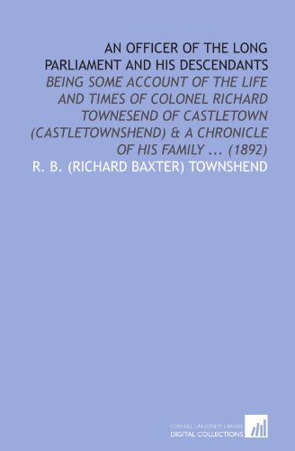 Imagen de archivo de An Officer of the Long Parliament and His Descendants: Being Some Account of the Life and Times of Colonel Richard Townesend of Castletown (Castletownshend) & a Chronicle of His Family . (1892) a la venta por Revaluation Books