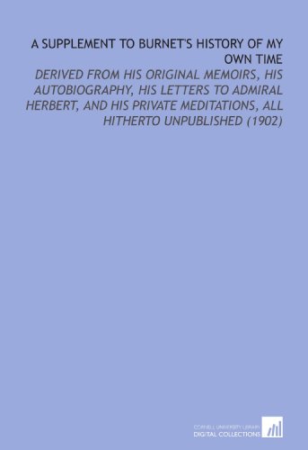 A Supplement to Burnet's History of My Own Time: Derived From His Original Memoirs, His Autobiography, His Letters to Admiral Herbert, and His Private Meditations, All Hitherto Unpublished (1902) (9781112090028) by Burnet, Gilbert