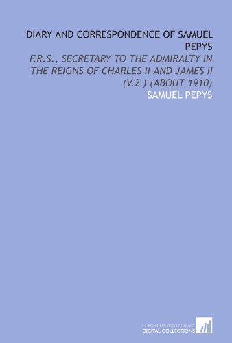 Diary and Correspondence of Samuel Pepys: F.R.S., Secretary to the Admiralty in the Reigns of Charles Ii and James Ii (V.2 ) (About 1910) (9781112093036) by Pepys, Samuel