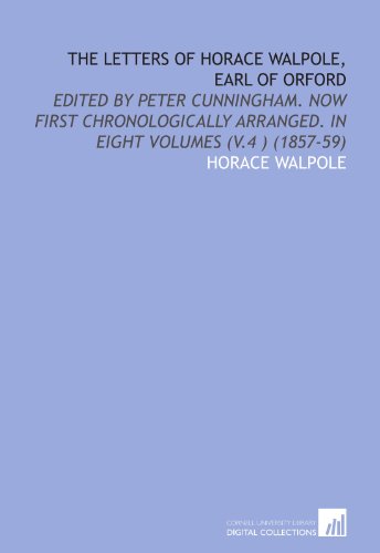 The Letters of Horace Walpole, Earl of Orford: Edited by Peter Cunningham. Now First Chronologically Arranged. In Eight Volumes (V.4 ) (1857-59) (9781112093395) by Walpole, Horace