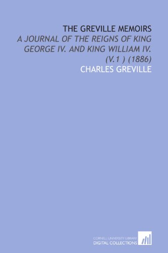 The Greville Memoirs: A Journal of the Reigns of King George Iv. And King William Iv. (V.1 ) (1886) (9781112095375) by Greville, Charles