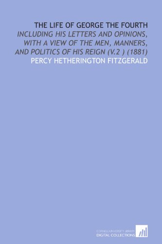 The Life of George the Fourth: Including His Letters and Opinions, With a View of the Men, Manners, and Politics of His Reign (V.2 ) (1881) (9781112096204) by Fitzgerald, Percy Hetherington