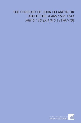 The Itinerary of John Leland in or About the Years 1535-1543: Parts I to [XI] (V.5 ) (1907-10) (9781112097751) by Leland, John