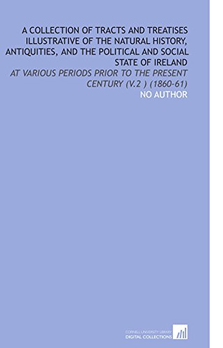 A Collection of Tracts and Treatises Illustrative of the Natural History, Antiquities, and the Political and Social State of Ireland: At Various Periods Prior to the Present Century (V.2 ) (1860-61) (9781112099335) by Author, No