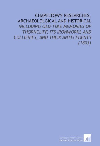 Imagen de archivo de Chapeltown Researches, Archaeololgical and Historical: Including Old-Time Memories of Thorncliff, its Ironworks and Collieries, and Their Antecedents (1893) a la venta por Revaluation Books