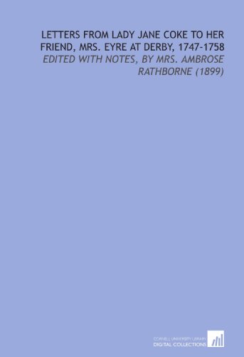 Beispielbild fr Letters From Lady Jane Coke to Her Friend, Mrs. Eyre at Derby, 1747-1758: Edited With Notes, By Mrs. Ambrose Rathborne (1899) zum Verkauf von Revaluation Books