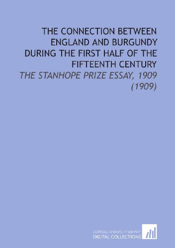 Stock image for The Connection Between England and Burgundy During the First Half of the Fifteenth Century: The Stanhope Prize Essay, 1909 (1909) for sale by Revaluation Books