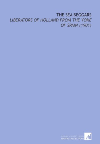 Imagen de archivo de The Sea Beggars: Liberators of Holland From the Yoke of Spain (1901) a la venta por Revaluation Books