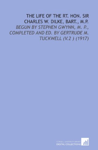 The Life of the Rt. Hon. Sir Charles W. Dilke, Bart., M.P.: Begun by Stephen Gwynn, M. P., Completed and Ed. By Gertrude M. Tuckwell (V.2 ) (1917) (9781112110023) by Gwynn, Stephen Lucius