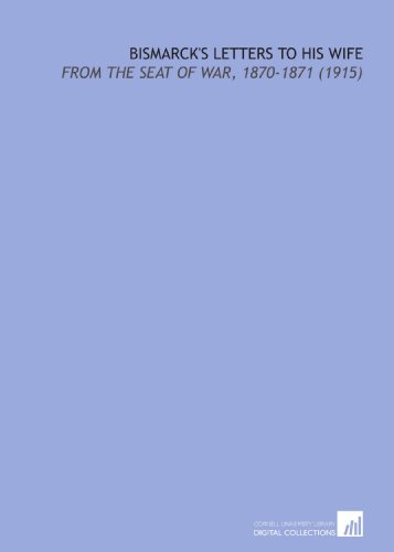 Bismarck's Letters to His Wife: From the Seat of War, 1870-1871 (1915) (9781112115974) by Bismarck, Otto