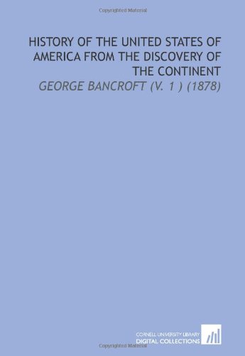 History of the United States of America From the Discovery of the Continent: George Bancroft (V. 1 ) (1878) (9781112119620) by Bancroft, George