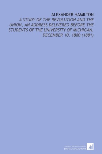 9781112124778: Alexander Hamilton: A Study of the Revolution and the Union, an Address Delivered Before the Students of the University of Michigan, December 10, 1880 (1881)
