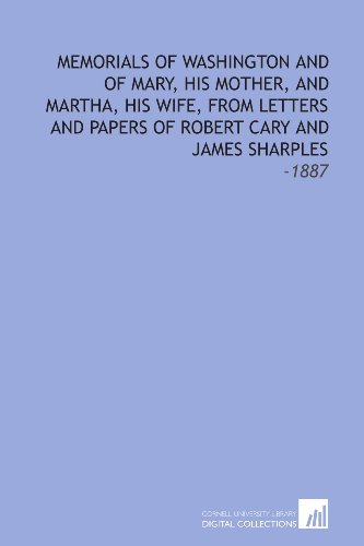 Imagen de archivo de Memorials of Washington and of Mary, His Mother, and Martha, His Wife, From Letters and Papers of Robert Cary and James Sharples: -1887 a la venta por Revaluation Books