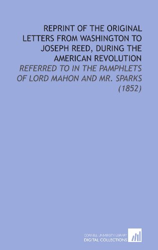 Reprint of the Original Letters From Washington to Joseph Reed, During the American Revolution: Referred to in the Pamphlets of Lord Mahon and Mr. Sparks (1852) (9781112126543) by Washington, George