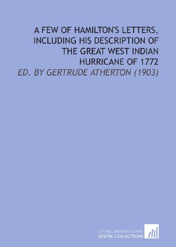 A Few of Hamilton's Letters, Including His Description of the Great West Indian Hurricane of 1772: Ed. By Gertrude Atherton (1903) (9781112126789) by Hamilton, Alexander