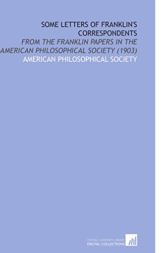 Some Letters of Franklin's Correspondents: From the Franklin Papers in the American Philosophical Society (1903) (9781112128271) by American Philosophical Society, .