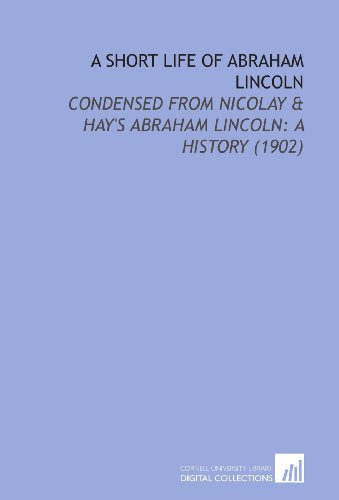 9781112128899: A Short Life of Abraham Lincoln: Condensed From Nicolay & Hay's Abraham Lincoln: a History (1902)