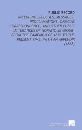 9781112129292: Public Record: Including Speeches, Messages, Proclamations, Official Correspondence, and Other Public Utterances of Horatio Seymour; From the Campaign ... to the Present Time. With an Appendix (1868)