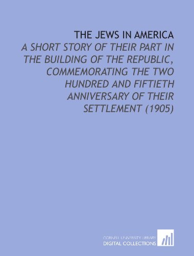 Imagen de archivo de The Jews in America: A Short Story of Their Part in the Building of the Republic, Commemorating the Two Hundred and Fiftieth Anniversary of Their Settlement (1905) a la venta por Revaluation Books